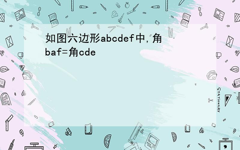 如图六边形abcdef中,角baf=角cde