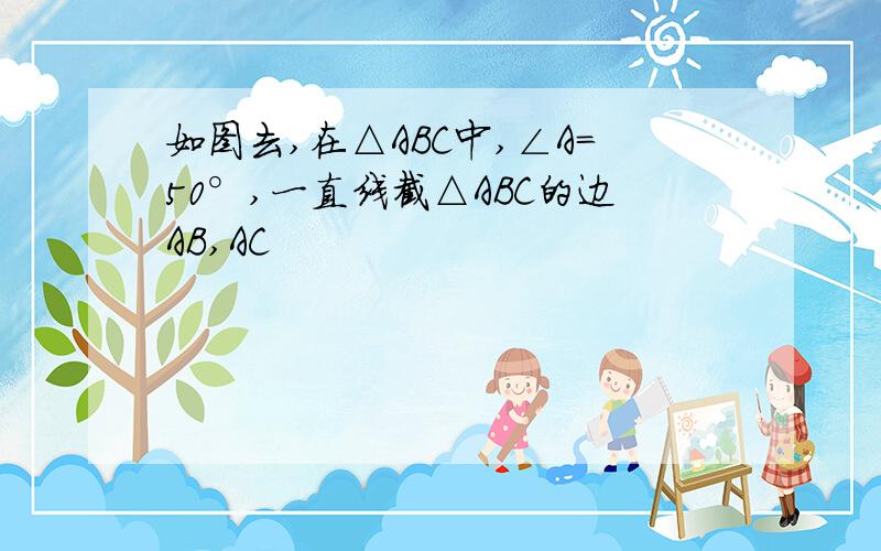 如图去,在△ABC中,∠A=50°,一直线截△ABC的边AB,AC