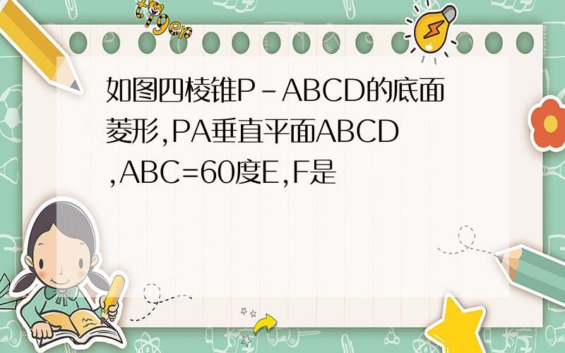 如图四棱锥P-ABCD的底面菱形,PA垂直平面ABCD ,ABC=60度E,F是