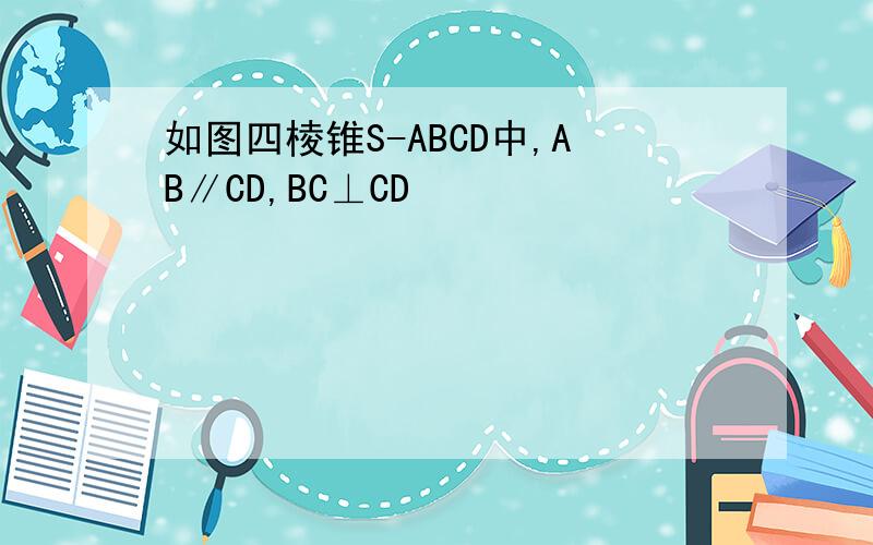 如图四棱锥S-ABCD中,AB∥CD,BC⊥CD