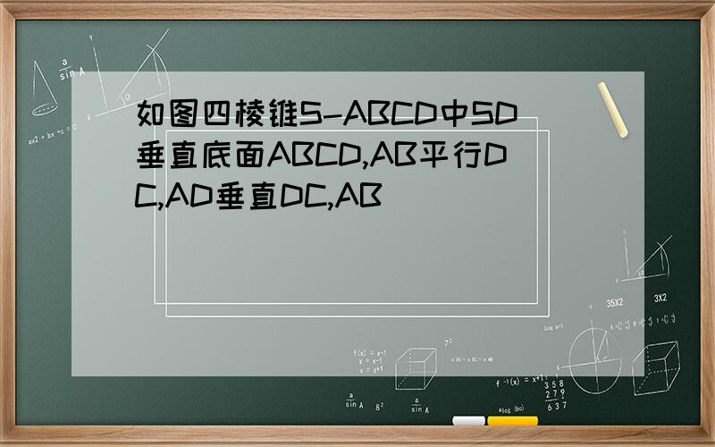 如图四棱锥S-ABCD中SD垂直底面ABCD,AB平行DC,AD垂直DC,AB