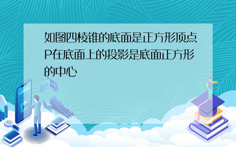 如图四棱锥的底面是正方形顶点P在底面上的投影是底面正方形的中心