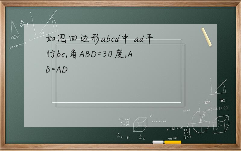 如图四边形abcd中 ad平行bc,角ABD=30度,AB=AD