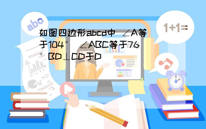 如图四边形abcd中 ∠A等于104° ∠ABC等于76°BD⊥CD于D