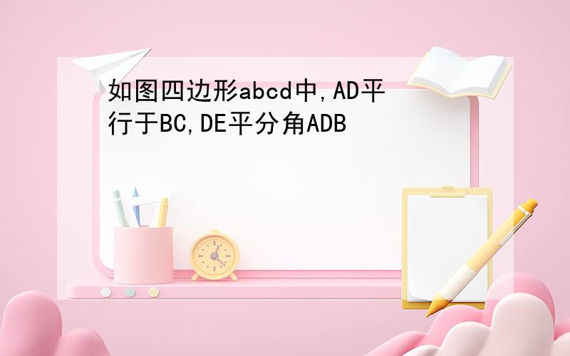 如图四边形abcd中,AD平行于BC,DE平分角ADB