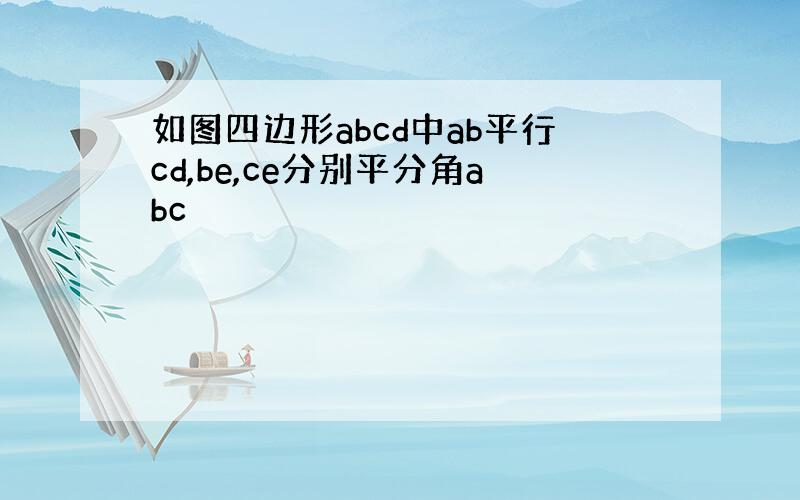 如图四边形abcd中ab平行cd,be,ce分别平分角abc