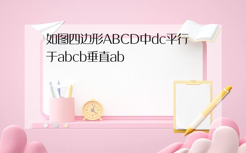 如图四边形ABCD中dc平行于abcb垂直ab