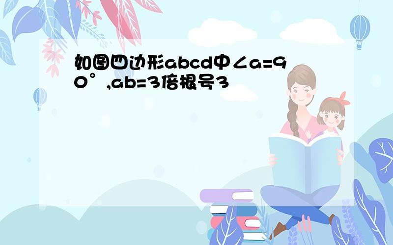 如图四边形abcd中∠a=90°,ab=3倍根号3