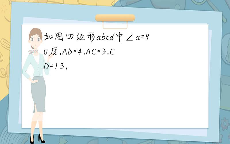 如图四边形abcd中∠a=90度,AB=4,AC=3,CD=13,