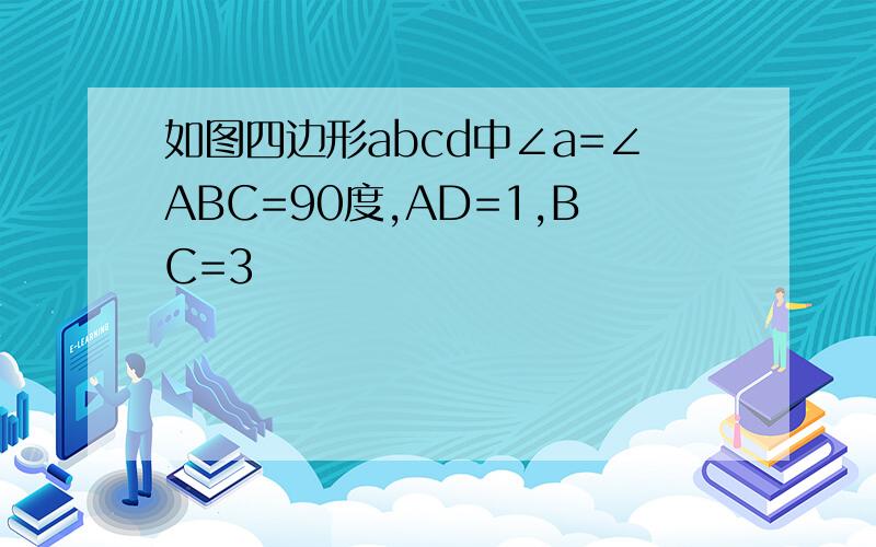 如图四边形abcd中∠a=∠ABC=90度,AD=1,BC=3