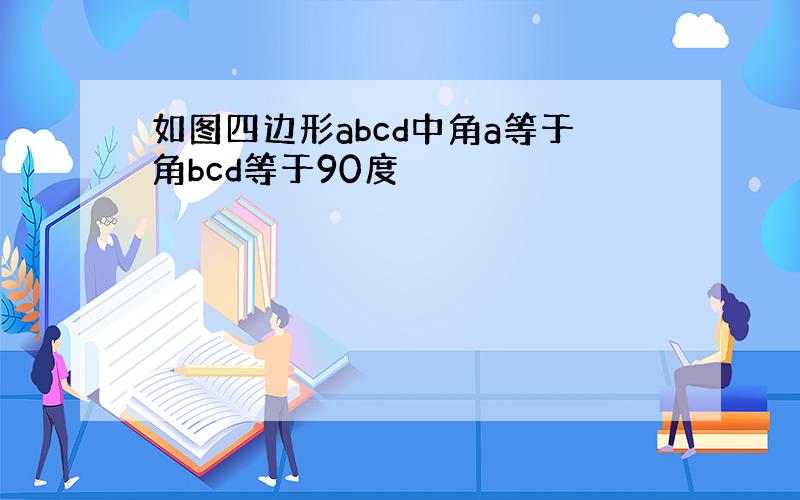 如图四边形abcd中角a等于角bcd等于90度