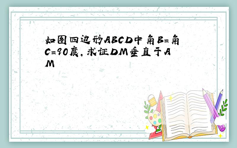 如图四边形ABCD中角B=角C=90度,求证DM垂直于AM