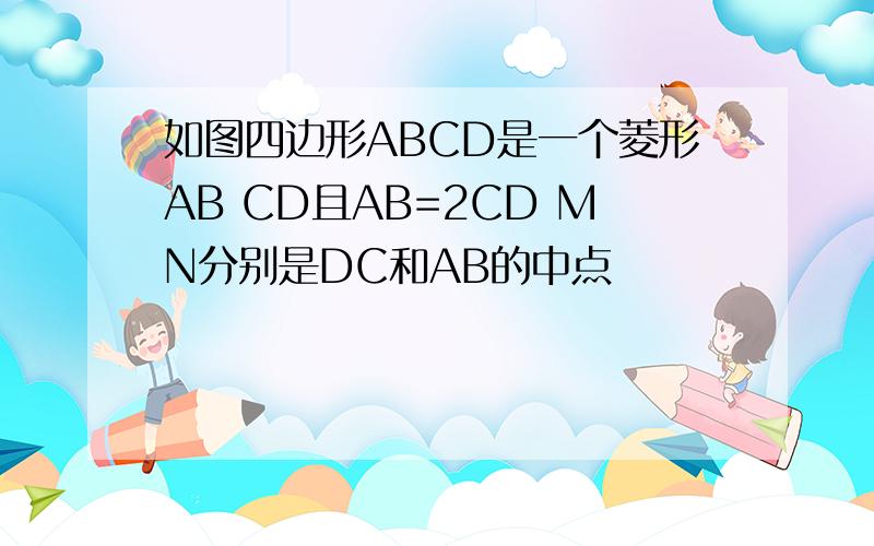 如图四边形ABCD是一个菱形AB CD且AB=2CD MN分别是DC和AB的中点