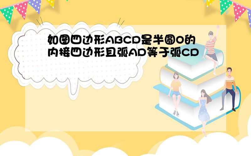 如图四边形ABCD是半圆O的内接四边形且弧AD等于弧CD