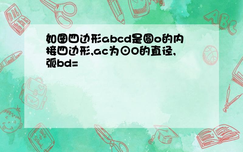 如图四边形abcd是圆o的内接四边形,ac为⊙O的直径,弧bd=