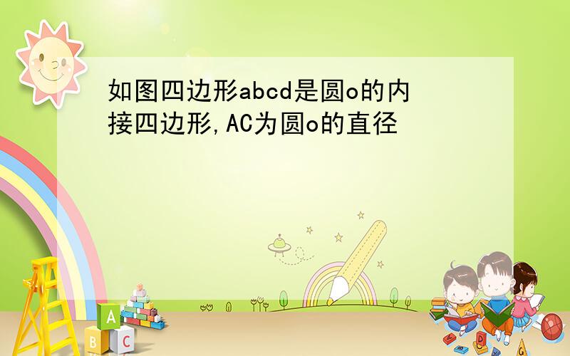 如图四边形abcd是圆o的内接四边形,AC为圆o的直径