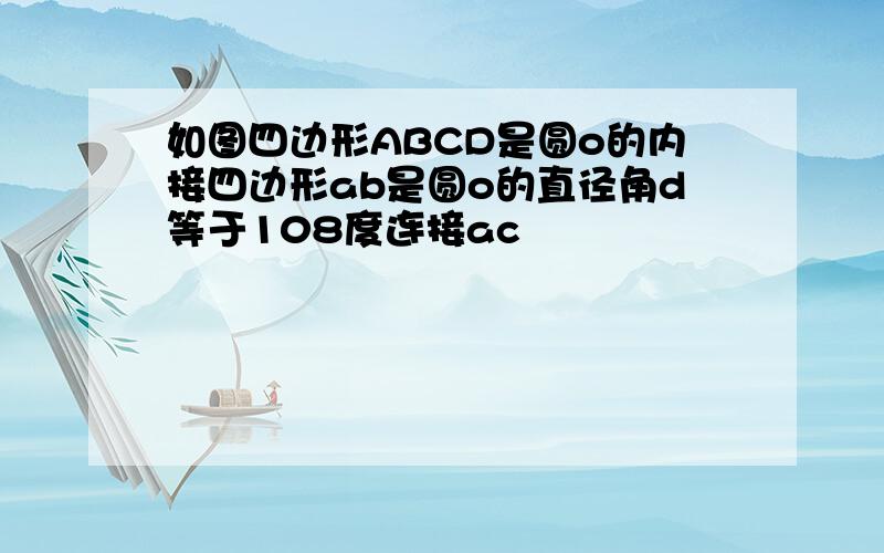 如图四边形ABCD是圆o的内接四边形ab是圆o的直径角d等于108度连接ac