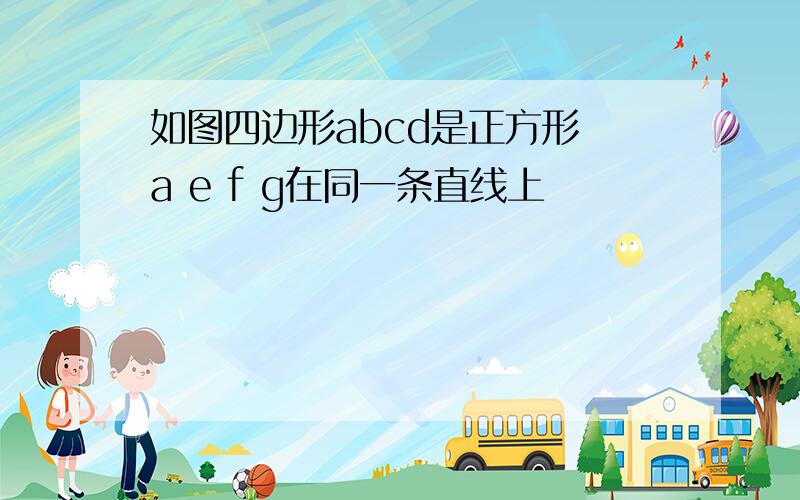 如图四边形abcd是正方形 a e f g在同一条直线上