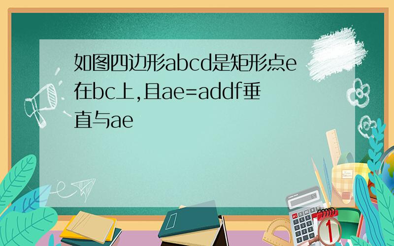 如图四边形abcd是矩形点e在bc上,且ae=addf垂直与ae