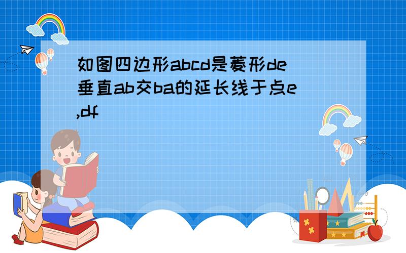 如图四边形abcd是菱形de垂直ab交ba的延长线于点e,df