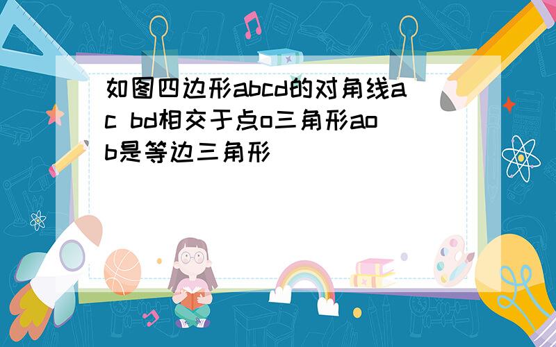 如图四边形abcd的对角线ac bd相交于点o三角形aob是等边三角形