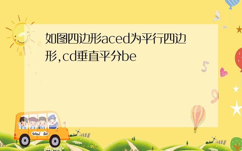 如图四边形aced为平行四边形,cd垂直平分be