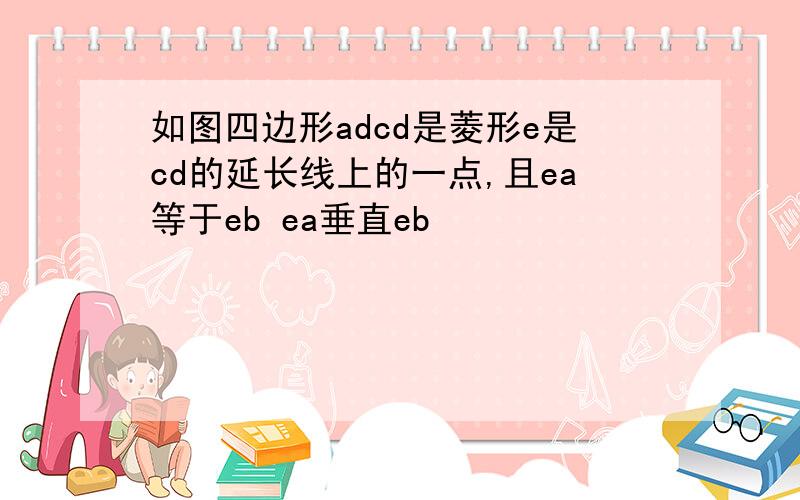 如图四边形adcd是菱形e是cd的延长线上的一点,且ea等于eb ea垂直eb