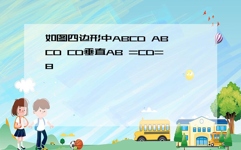 如图四边形中ABCD AB CD CD垂直AB =CD=8