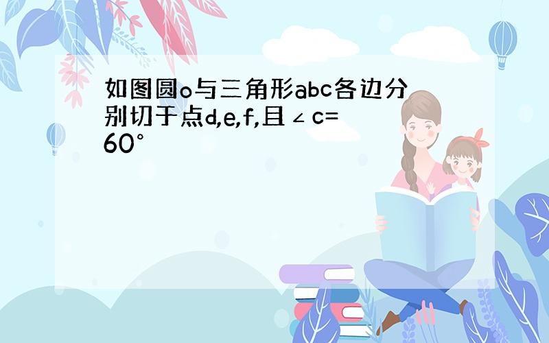 如图圆o与三角形abc各边分别切于点d,e,f,且∠c=60°