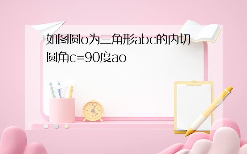 如图圆o为三角形abc的内切圆角c=90度ao