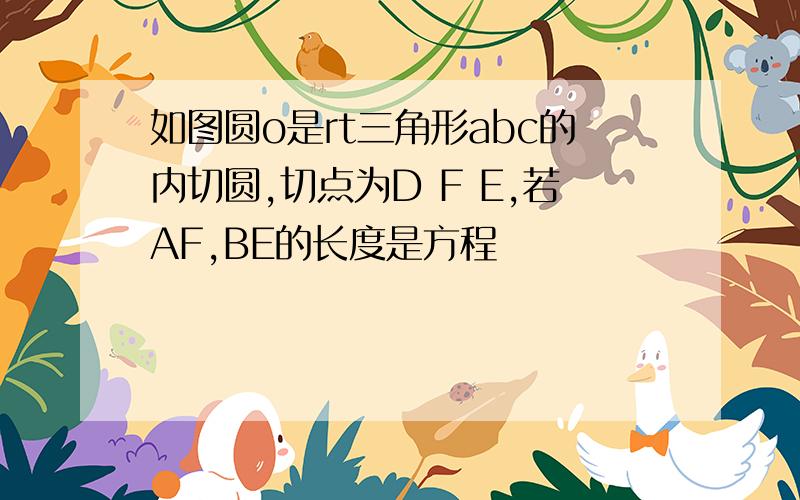 如图圆o是rt三角形abc的内切圆,切点为D F E,若AF,BE的长度是方程