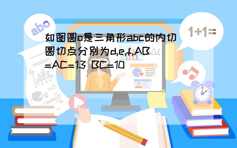 如图圆o是三角形abc的内切圆切点分别为d,e,f,AB=AC=13 BC=10