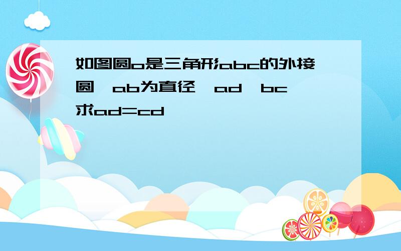 如图圆o是三角形abc的外接圆,ab为直径,ad∥bc,求ad=cd