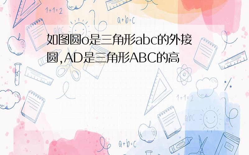 如图圆o是三角形abc的外接圆,AD是三角形ABC的高