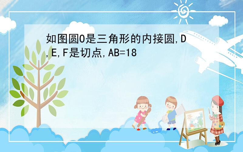 如图圆O是三角形的内接圆,D,E,F是切点,AB=18