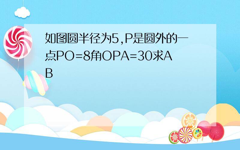 如图圆半径为5,P是圆外的一点PO=8角OPA=30求AB