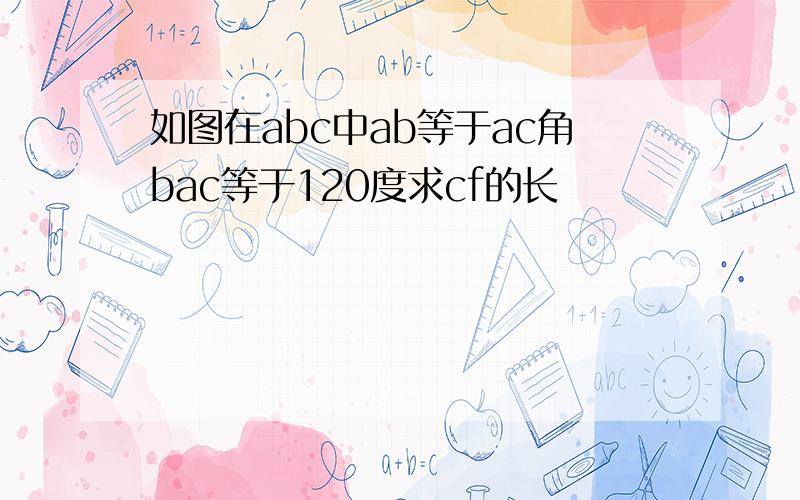 如图在abc中ab等于ac角bac等于120度求cf的长