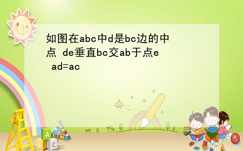 如图在abc中d是bc边的中点 de垂直bc交ab于点e ad=ac