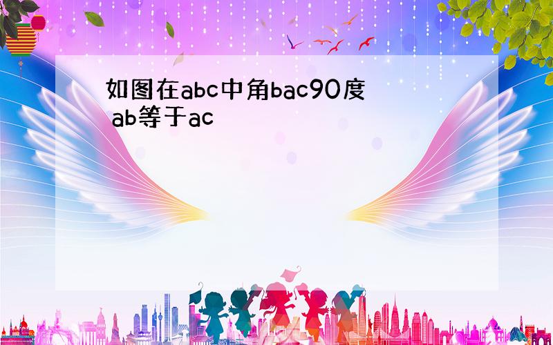 如图在abc中角bac90度 ab等于ac