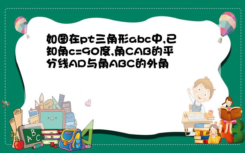 如图在pt三角形abc中,已知角c=90度,角CAB的平分线AD与角ABC的外角