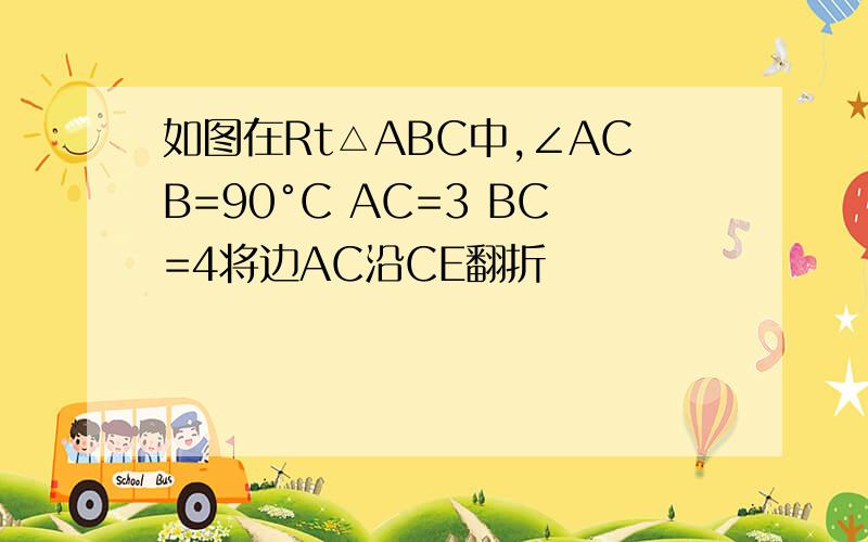 如图在Rt△ABC中,∠ACB=90°C AC=3 BC=4将边AC沿CE翻折