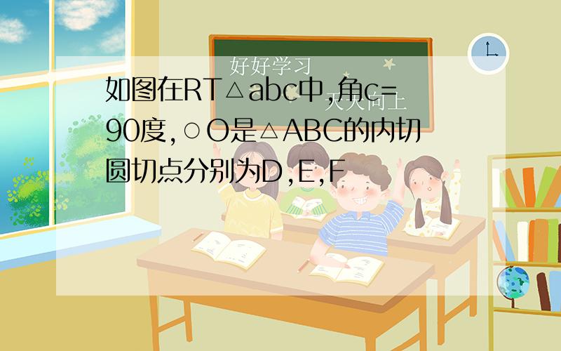 如图在RT△abc中,角c=90度,○O是△ABC的内切圆切点分别为D,E,F