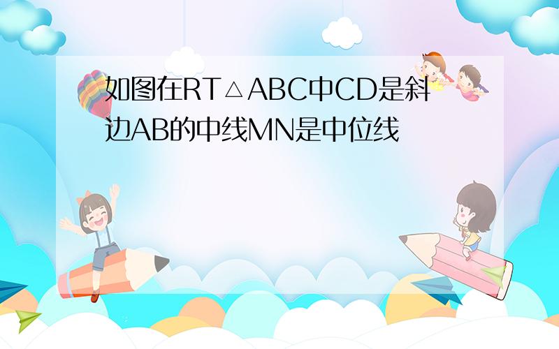 如图在RT△ABC中CD是斜边AB的中线MN是中位线