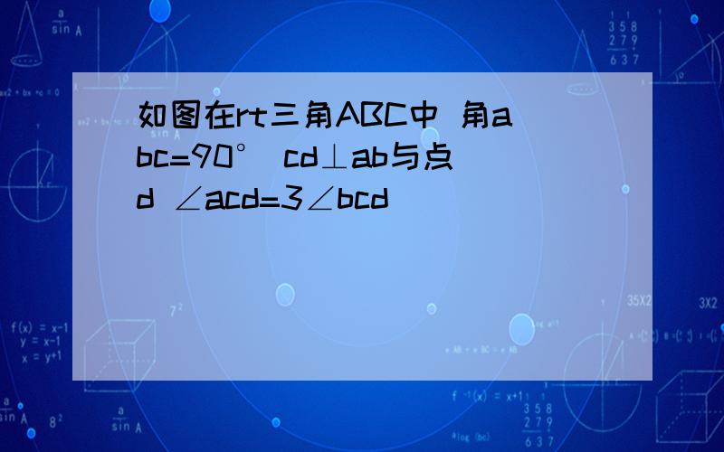 如图在rt三角ABC中 角abc=90° cd⊥ab与点d ∠acd=3∠bcd