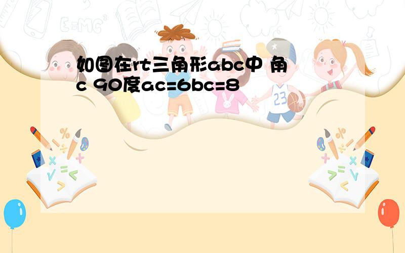 如图在rt三角形abc中 角c 90度ac=6bc=8