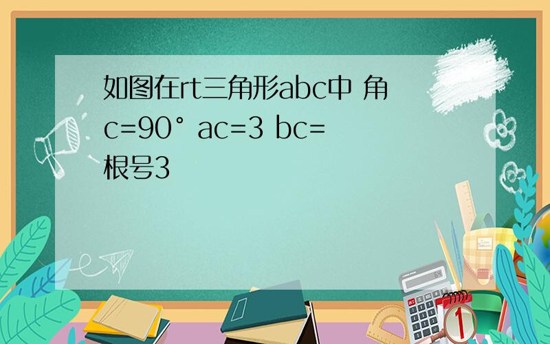 如图在rt三角形abc中 角c=90° ac=3 bc=根号3