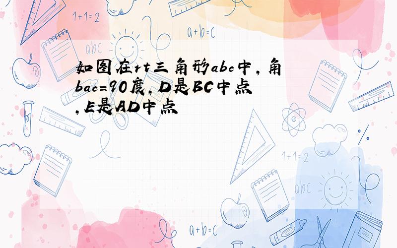 如图在rt三角形abc中,角bac=90度,D是BC中点,E是AD中点