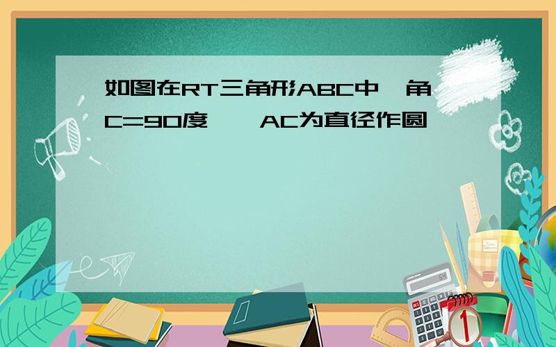 如图在RT三角形ABC中,角C=90度,一AC为直径作圆