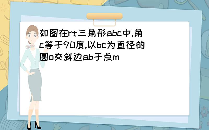 如图在rt三角形abc中,角c等于90度,以bc为直径的圆o交斜边ab于点m