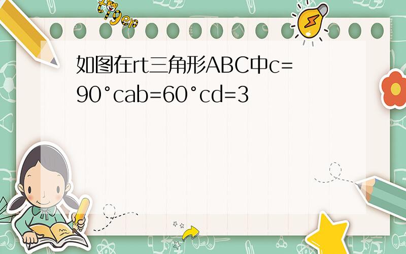 如图在rt三角形ABC中c=90°cab=60°cd=3